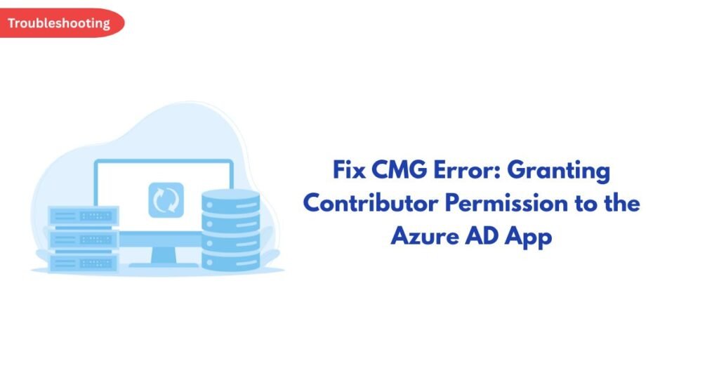 Troubleshooting banner: blue illustration of servers and a database on the left with the title 'Fix CMG Error: Granting Contributor Permission to the Azure AD App' on the right.