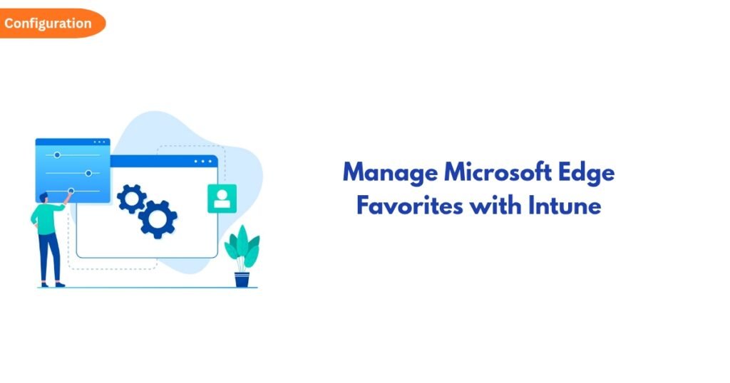 Hero illustration showing a person adjusting settings with gears and a browser window, conveying configuring Edge favorites with Intune, text on right reads ‘Manage Microsoft Edge Favorites with Intune’.