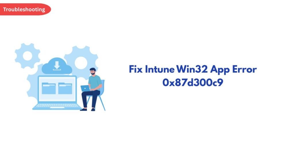 Troubleshooting banner featuring gears and a person at a laptop next to the headline: Fix Intune Win32 App Error 0x87d300c9