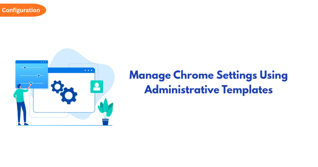 Illustration of a person configuring settings on a large screen with gears; page title reads 'Manage Chrome Settings Using Administrative Templates' with an orange 'Configuration' badge.