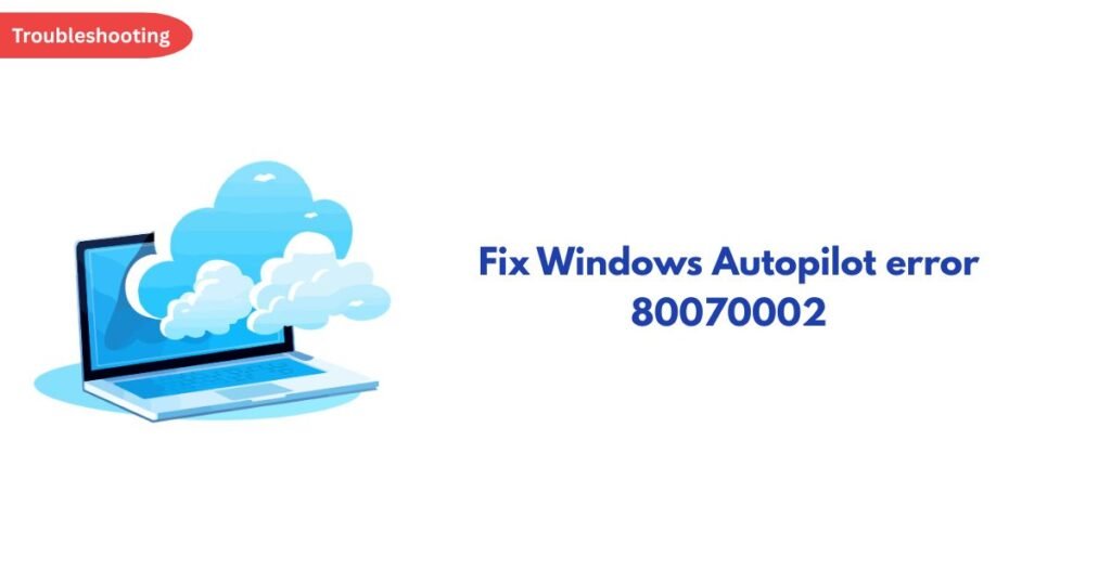 Troubleshooting banner with a blue laptop and cloud graphic next to the text 'Fix Windows Autopilot error 80070002'.