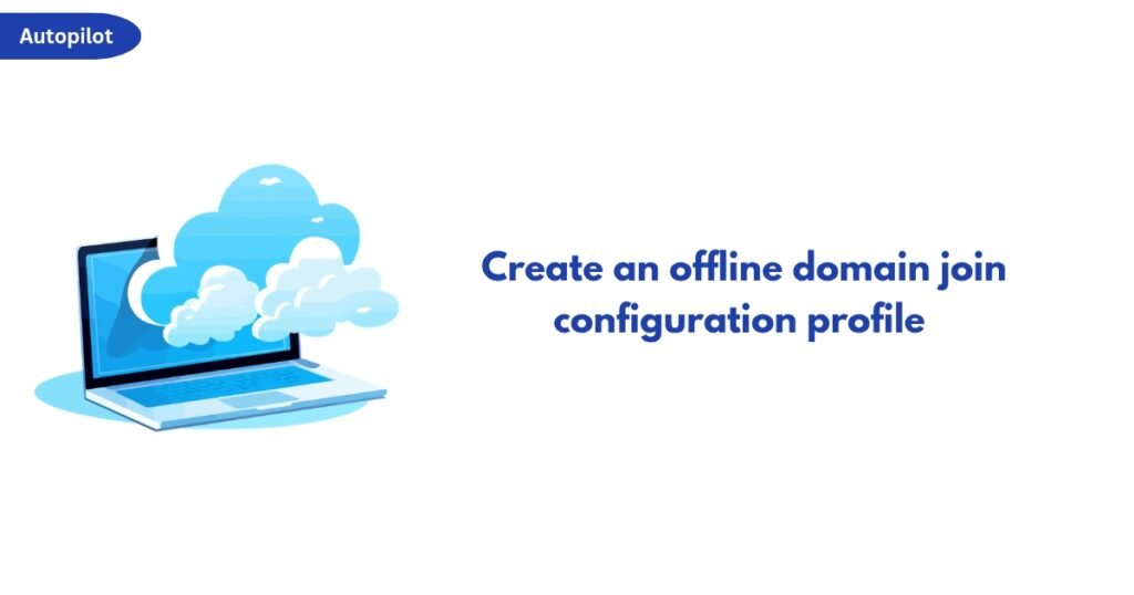 Laptop with blue cloud illustration and the headline ‘Create an offline domain join configuration profile’ on a white background, with an Autopilot badge in the top-left corner.