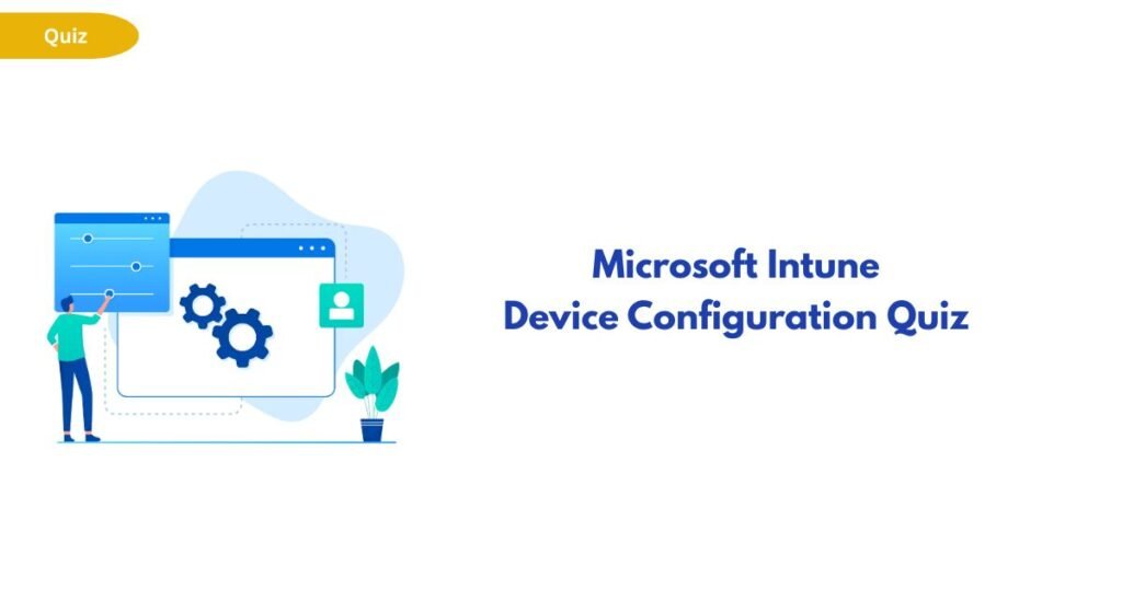 Illustration of a person configuring a computer interface with gears; banner text reads 'Microsoft Intune Device Configuration Quiz', yellow 'Quiz' badge in corner.