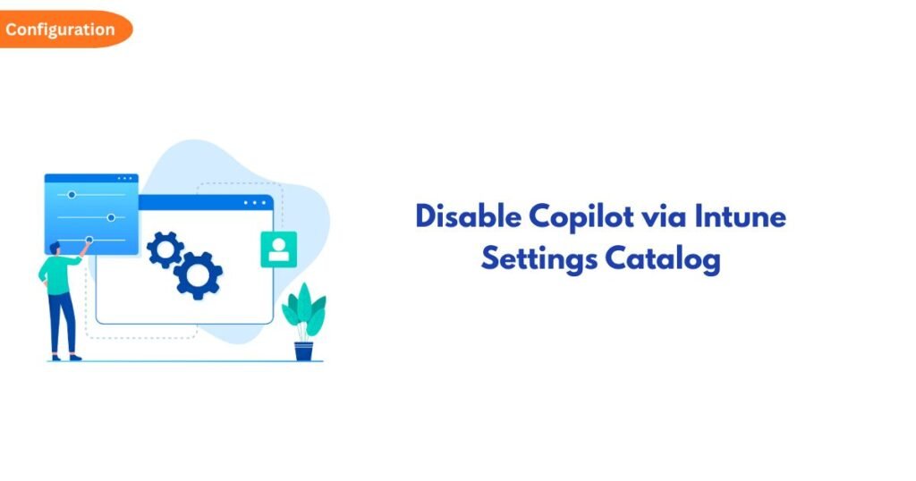 Illustration of a person configuring software on a large screen with gears; page title 'Disable Copilot via Intune Settings Catalog'